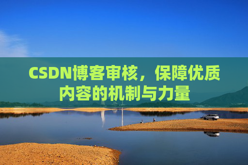 CSDN博客审核，保障优质内容的机制与力量